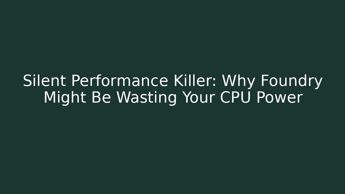 Silent Performance Killer: Why Foundry Might Be Wasting Your CPU Power - Método de Aprovação