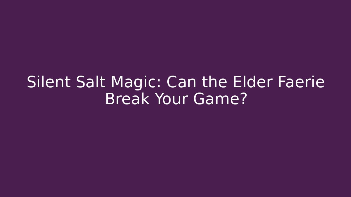Silent Salt Magic: Can the Elder Faerie Break Your Game?