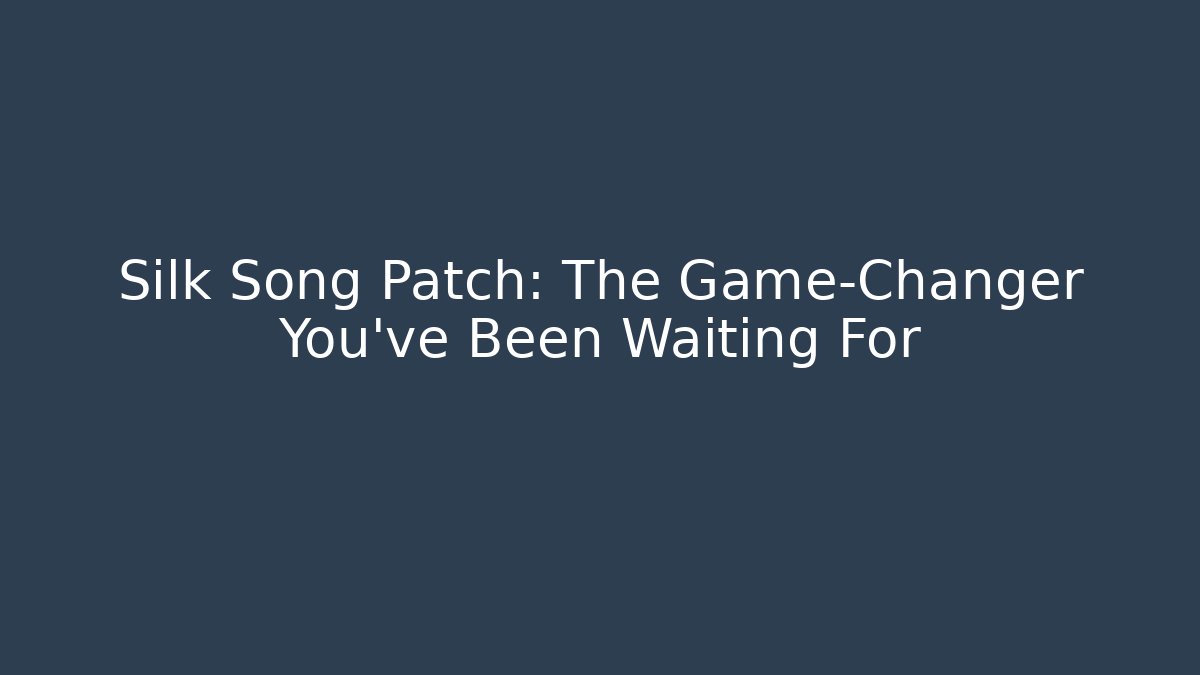 Silk Song Patch: The Game-Changer You've Been Waiting For