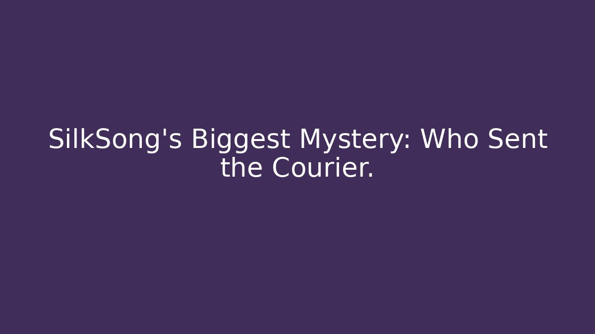 SilkSong's Biggest Mystery: Who Sent the Courier.