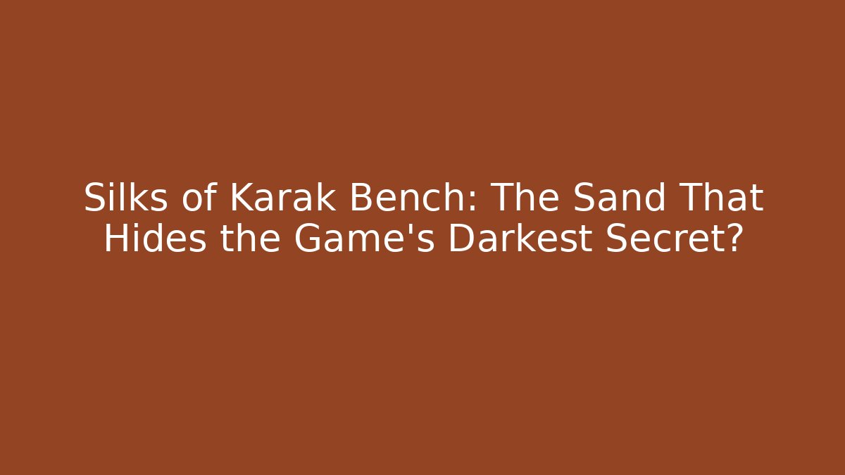Silks of Karak Bench: The Sand That Hides the Game's Darkest Secret?