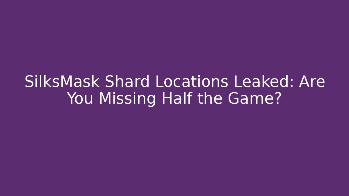 SilksMask Shard Locations Leaked: Are You Missing Half the Game?
