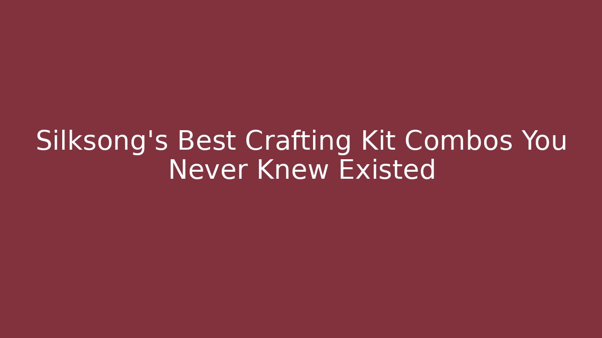 Silksong's Best Crafting Kit Combos You Never Knew Existed