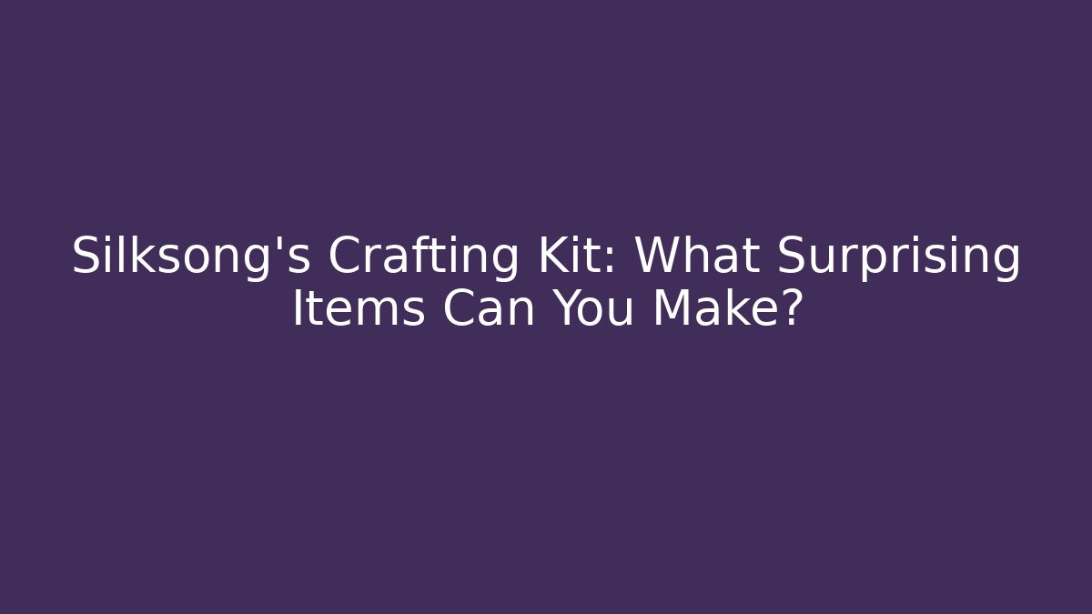 Silksong's Crafting Kit: What Surprising Items Can You Make?