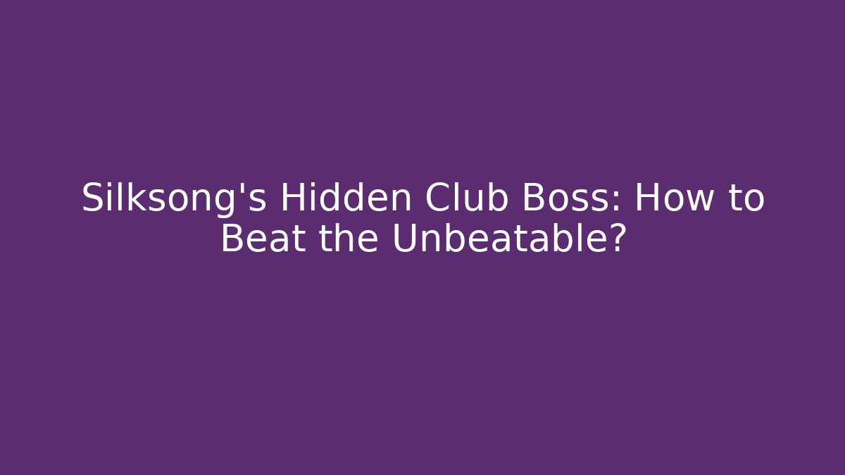 Silksong's Hidden Club Boss: How to Beat the Unbeatable?