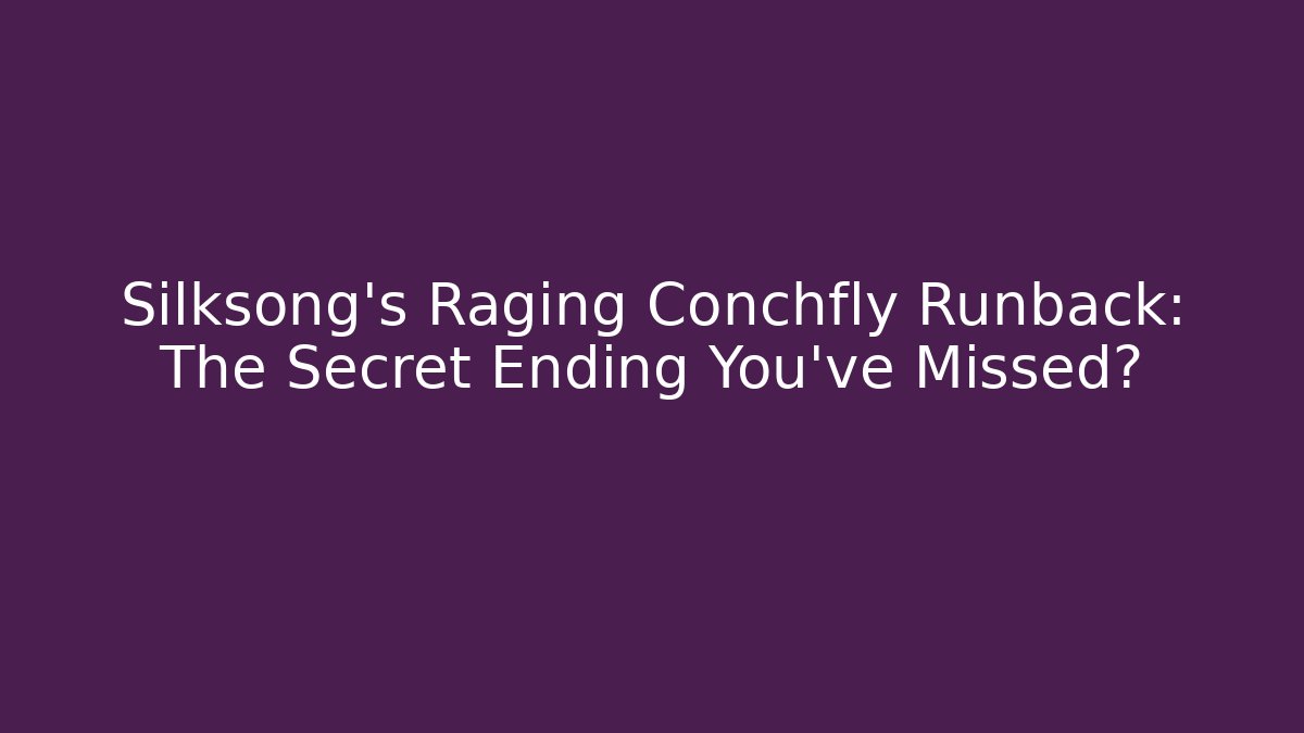 Silksong's Raging Conchfly Runback: The Secret Ending You've Missed?