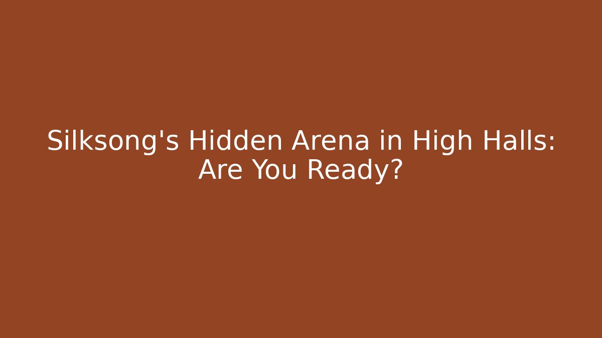 Silksong’s Hidden Arena in High Halls: Are You Ready?