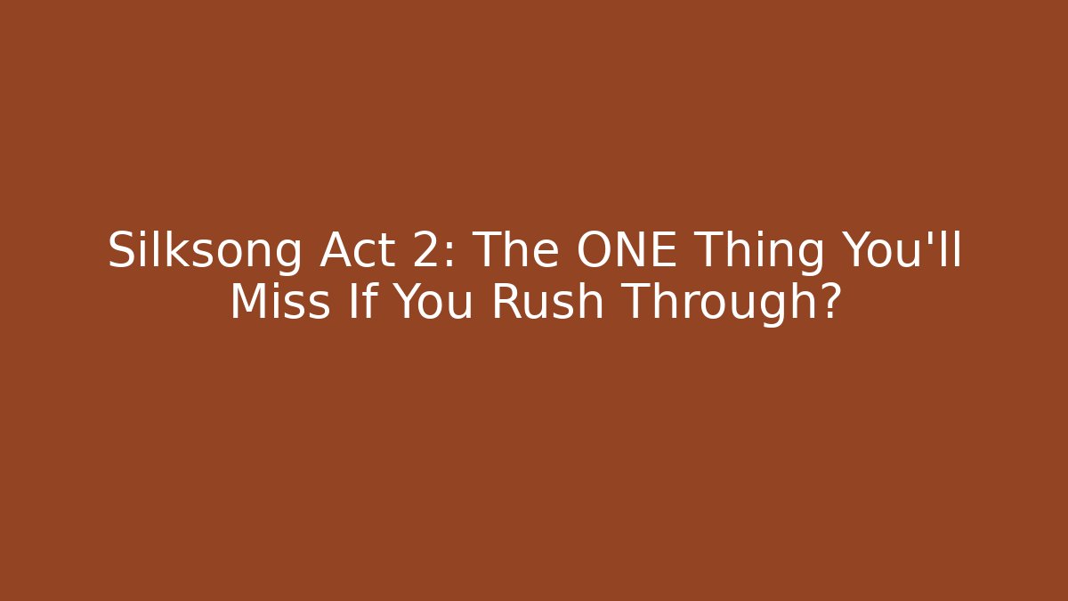 Silksong Act 2: The ONE Thing You'll Miss If You Rush Through?
