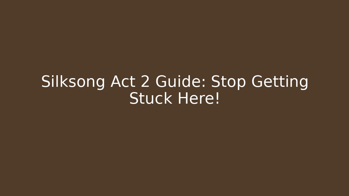 Silksong Act 2 Guide: Stop Getting Stuck Here!