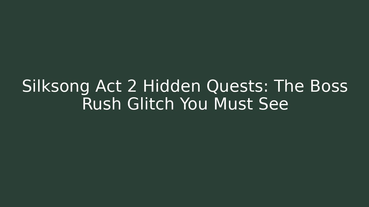 Silksong Act 2 Hidden Quests: The Boss Rush Glitch You Must See