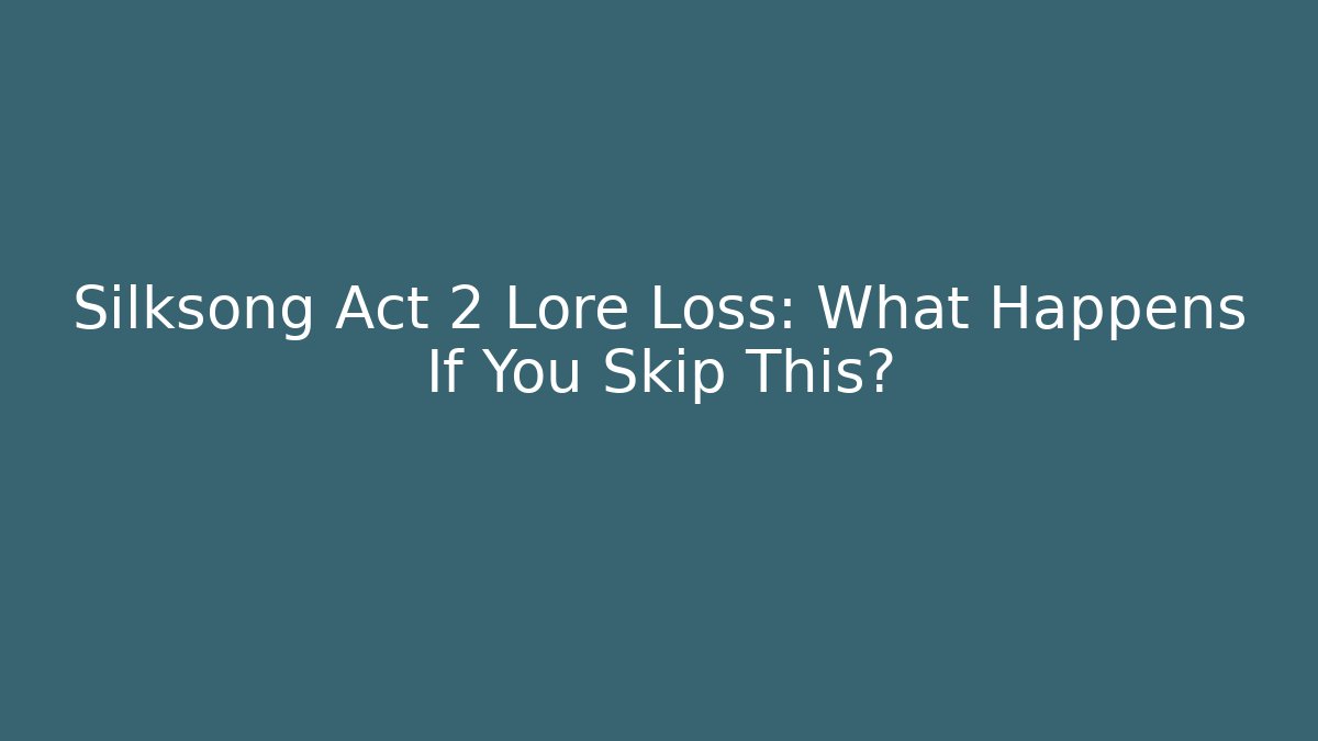 Silksong Act 2 Lore Loss: What Happens If You Skip This?