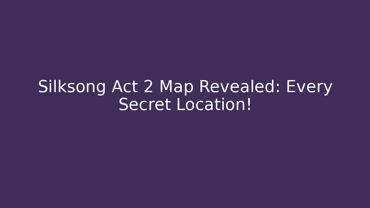 Silksong Act 2 Map Revealed: Every Secret Location!