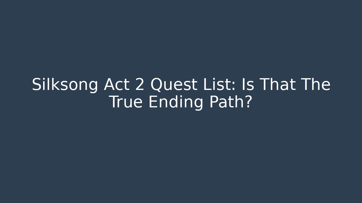Silksong Act 2 Quest List: Is That The True Ending Path? - Método de Aprovação