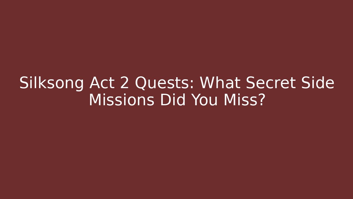 Silksong Act 2 Quests: What Secret Side Missions Did You Miss?