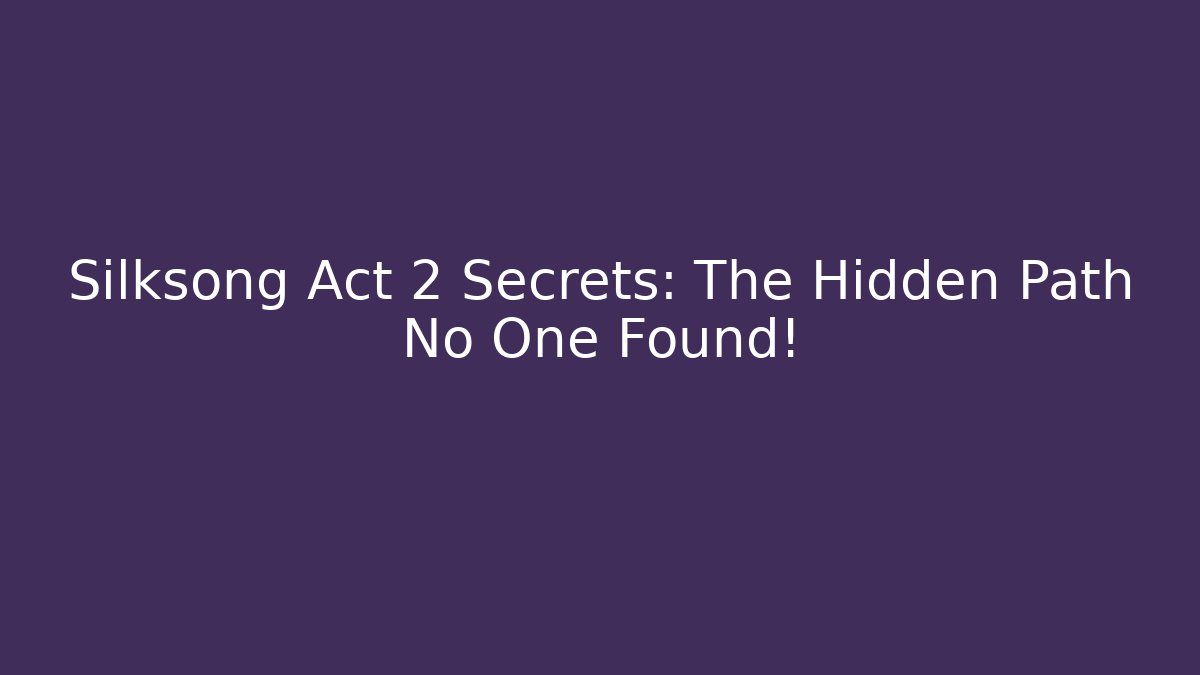 Silksong Act 2 Secrets: The Hidden Path No One Found!