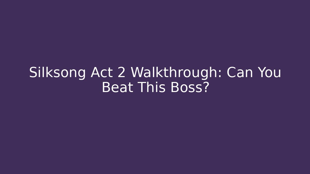 Silksong Act 2 Walkthrough: Can You Beat This Boss?