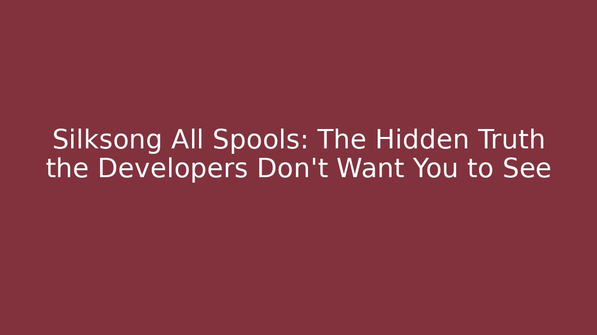 Silksong All Spools: The Hidden Truth the Developers Don’t Want You to See