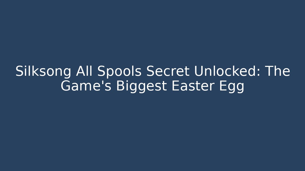 Silksong All Spools Secret Unlocked: The Game’s Biggest Easter Egg
