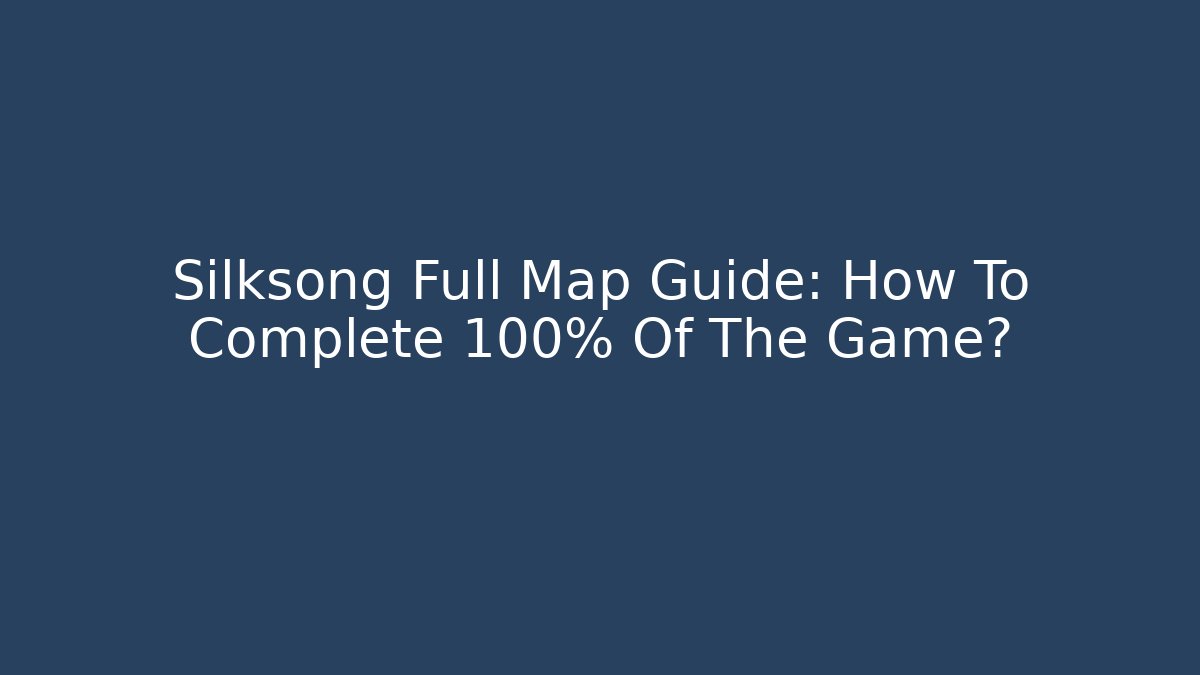 Silksong Full Map Guide: How To Complete 100% Of The Game?