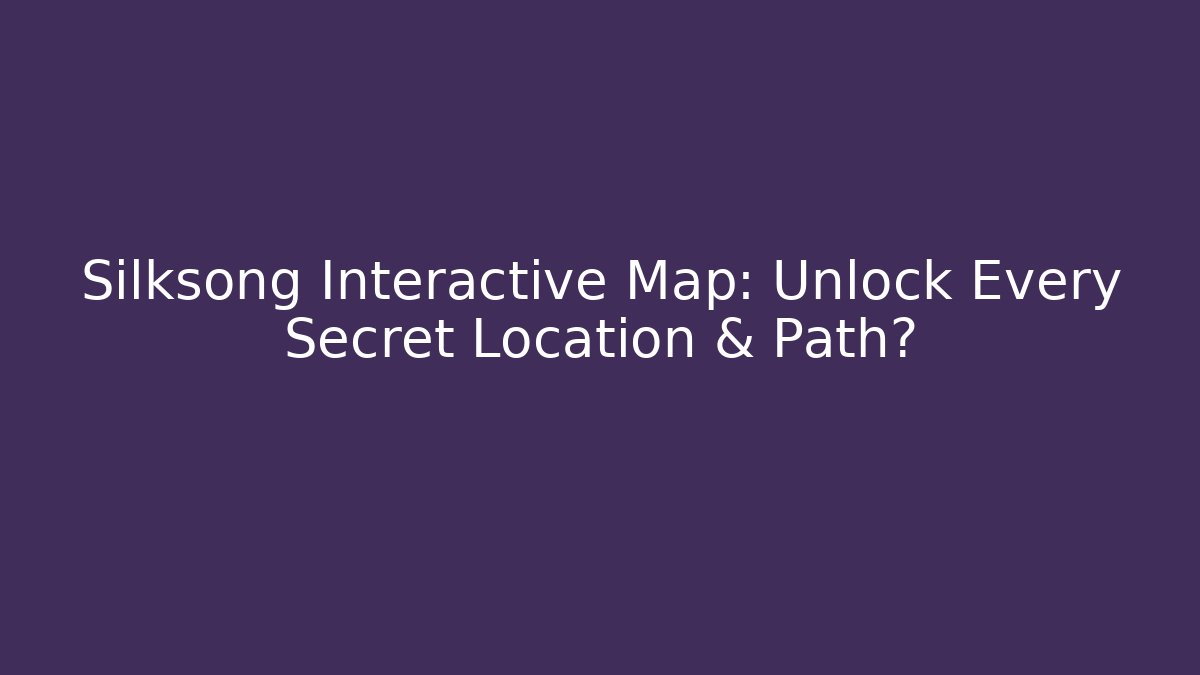 Silksong Interactive Map: Unlock Every Secret Location & Path?