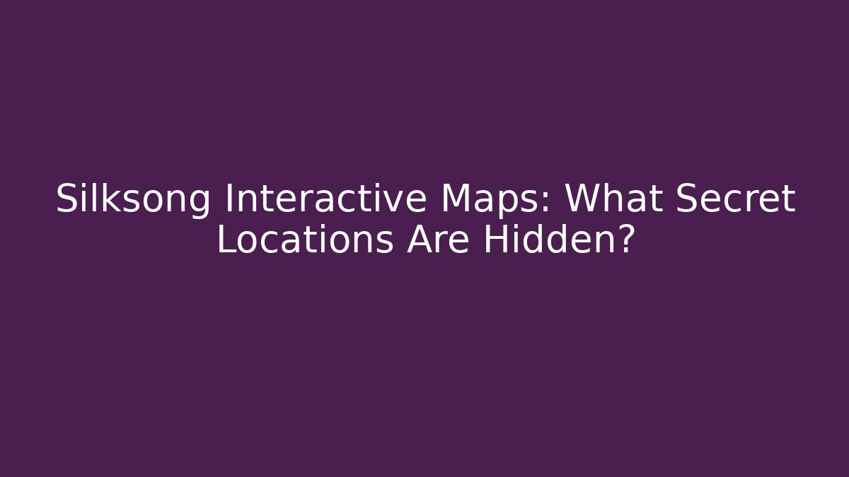 Silksong Interactive Maps: What Secret Locations Are Hidden?