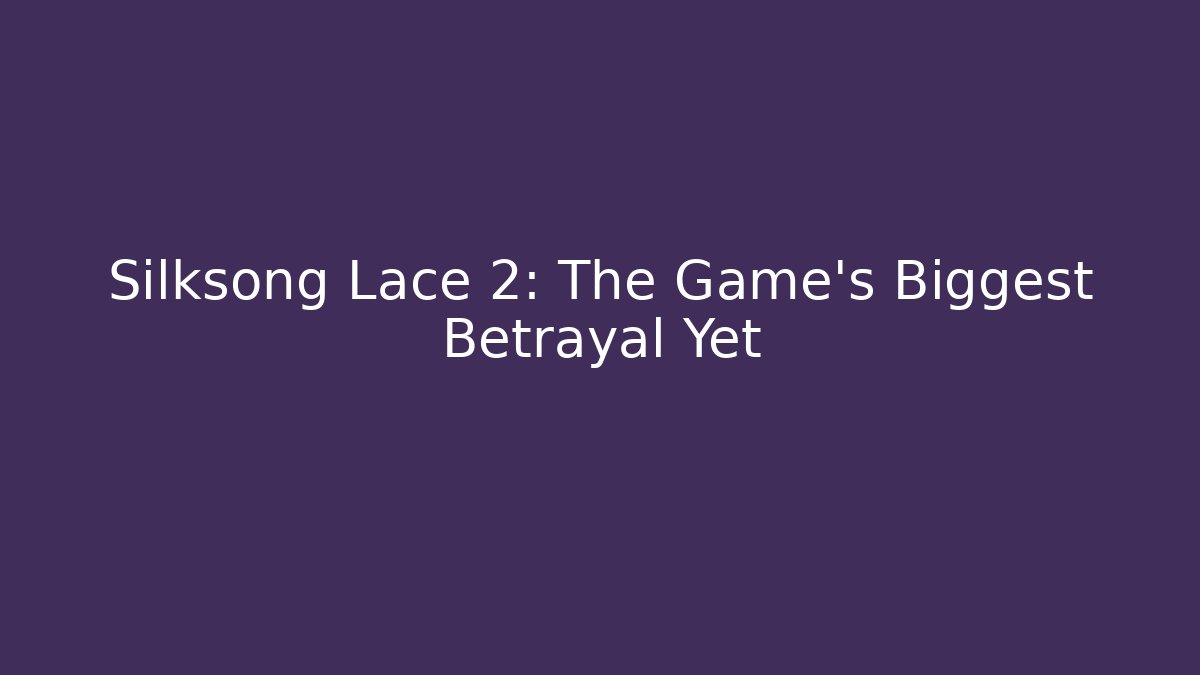 Silksong Lace 2: The Game's Biggest Betrayal Yet