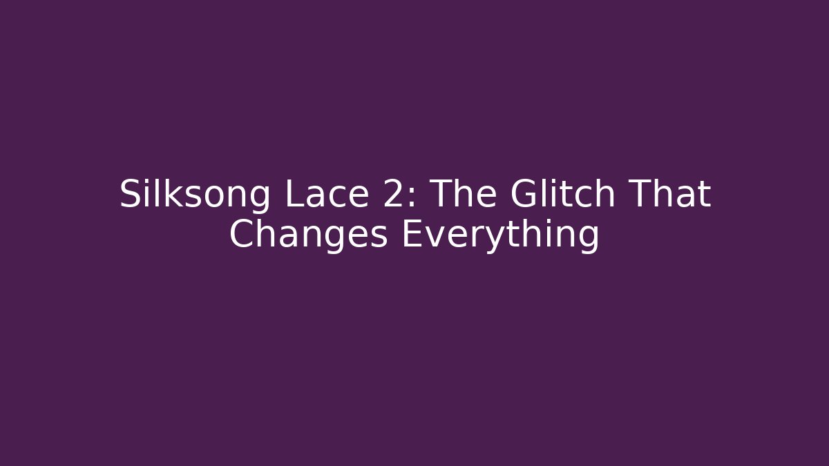 Silksong Lace 2: The Glitch That Changes Everything - Método de Aprovação