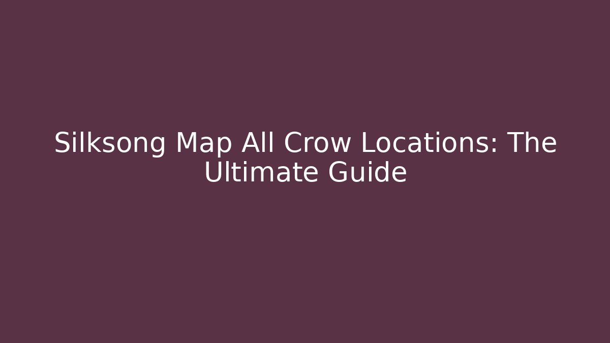 Silksong Map All Crow Locations: The Ultimate Guide