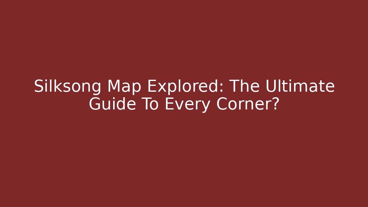 Silksong Map Explored: The Ultimate Guide To Every Corner?