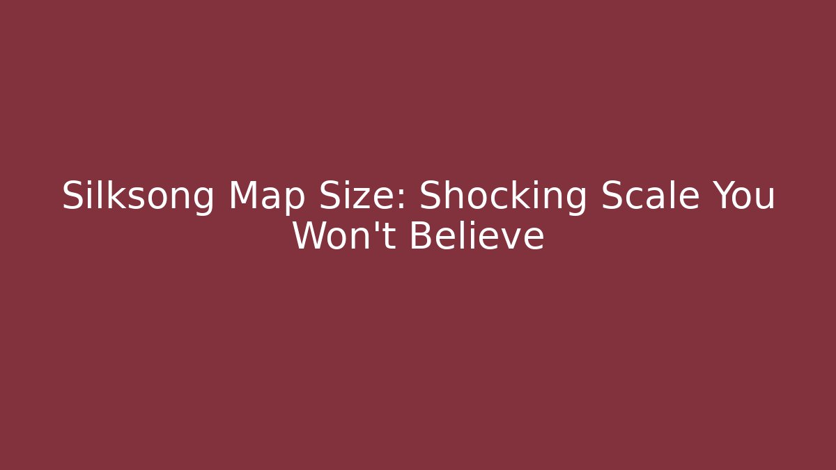 Silksong Map Size: Shocking Scale You Won't Believe