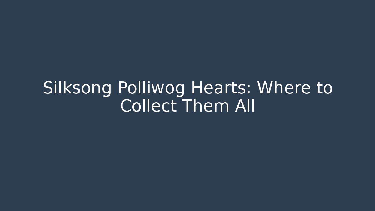 Silksong Polliwog Hearts: Where to Collect Them All