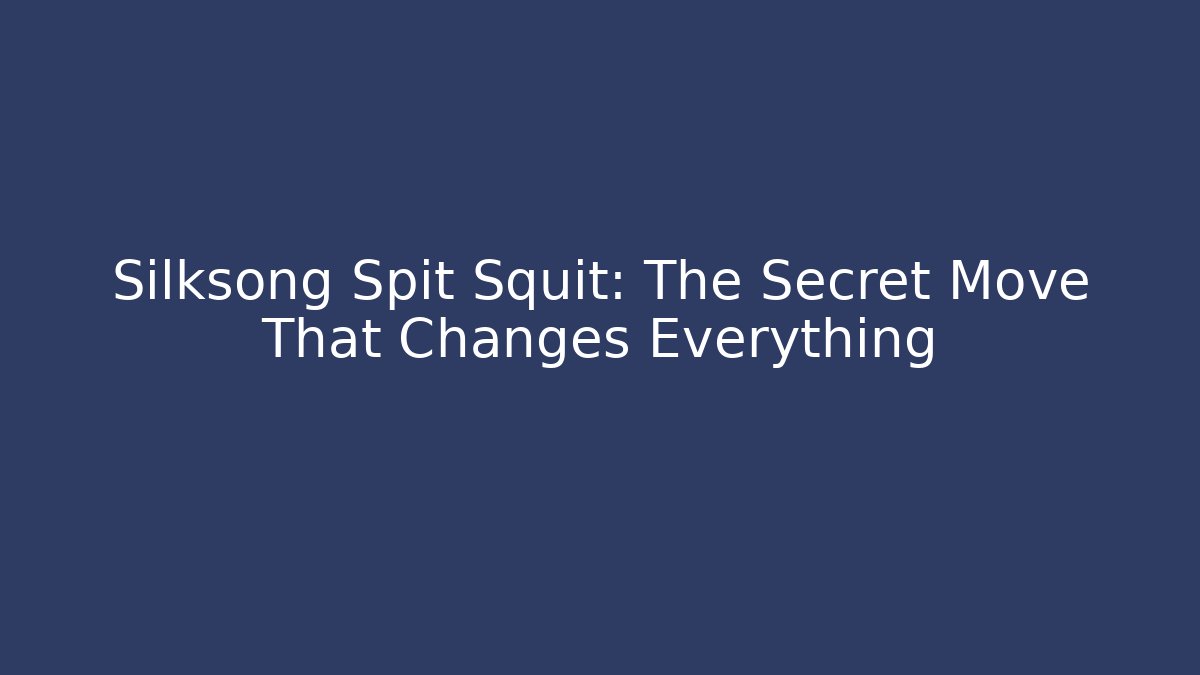 Silksong Spit Squit: The Secret Move That Changes Everything