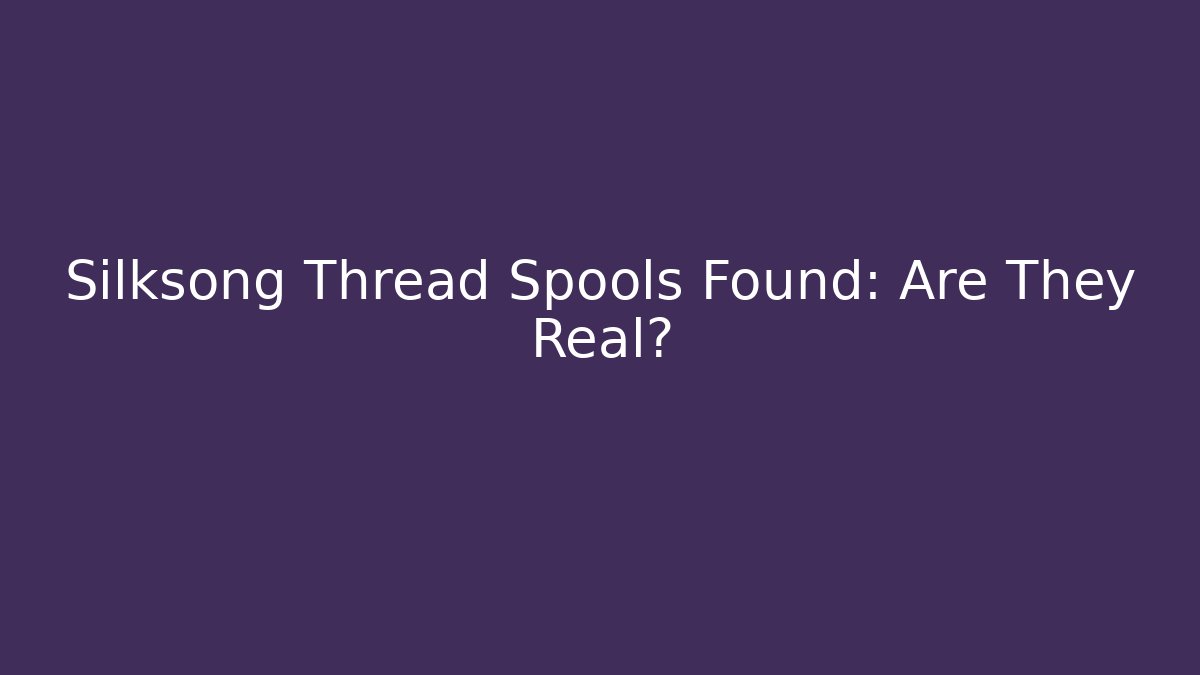 Silksong Thread Spools Found: Are They Real?