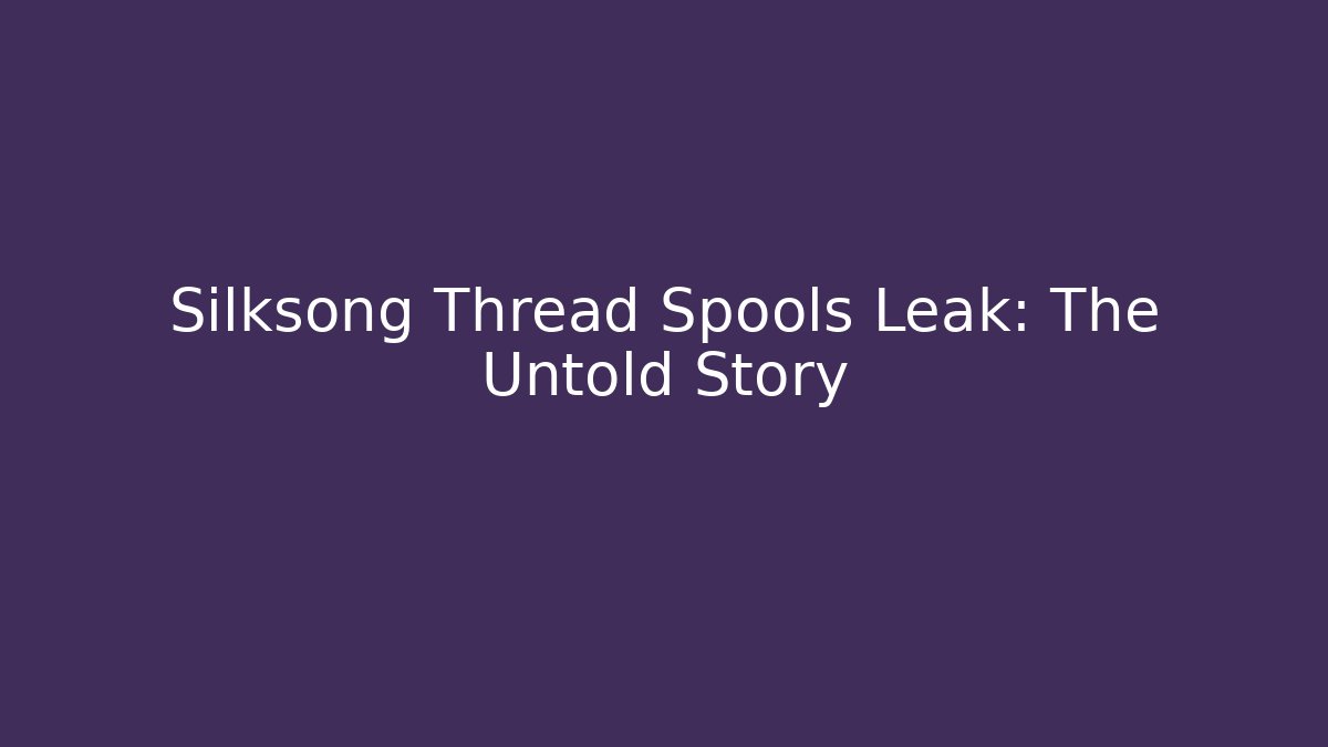 Silksong Thread Spools Leak: The Untold Story