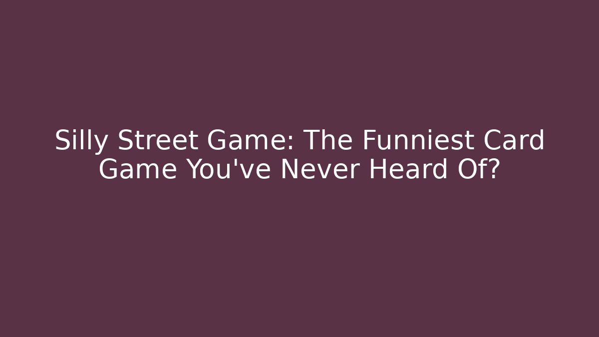 Silly Street Game: The Funniest Card Game You've Never Heard Of?