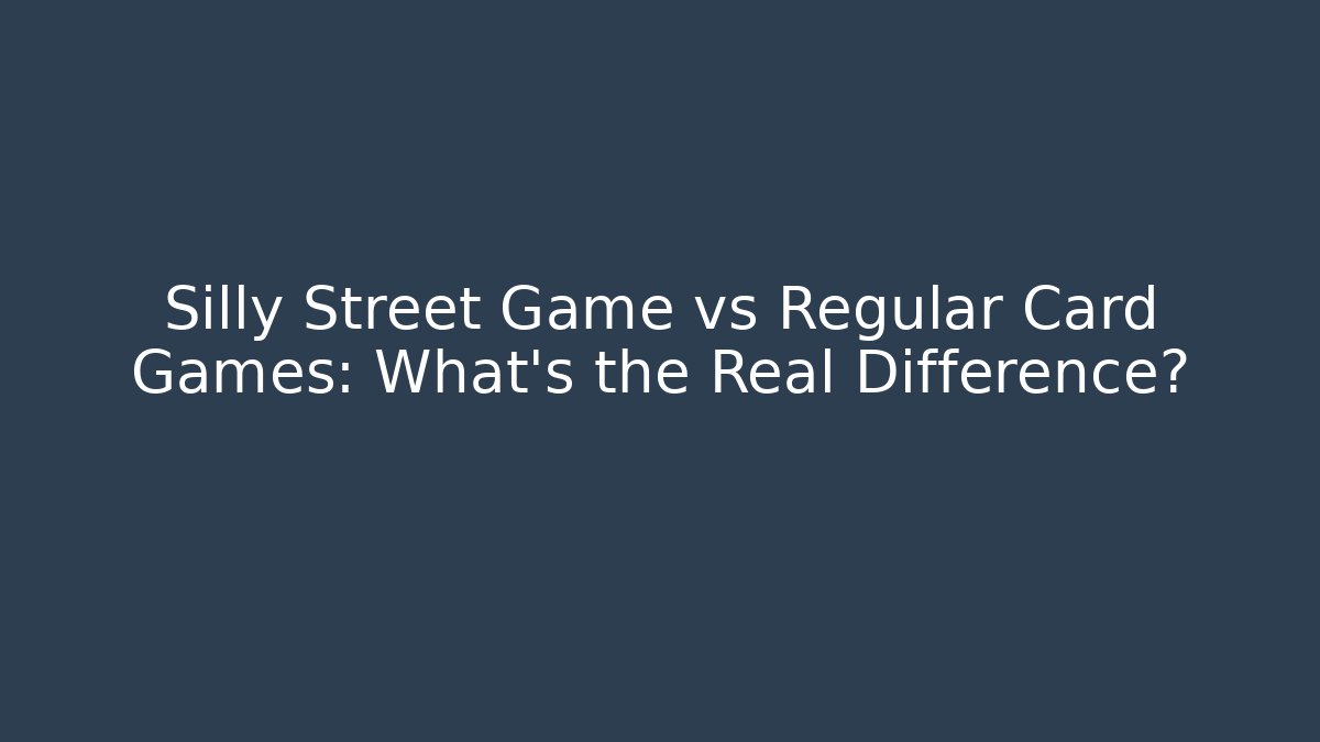 Silly Street Game vs Regular Card Games: What's the Real Difference?
