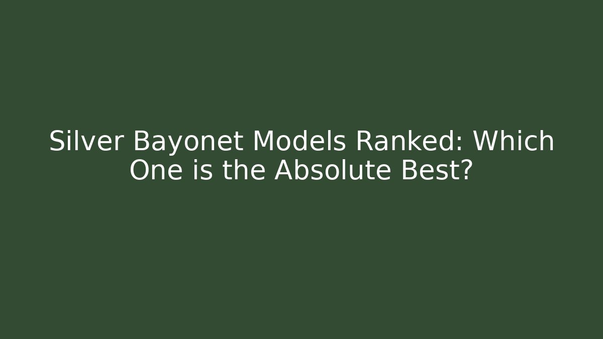 Silver Bayonet Models Ranked: Which One is the Absolute Best?
