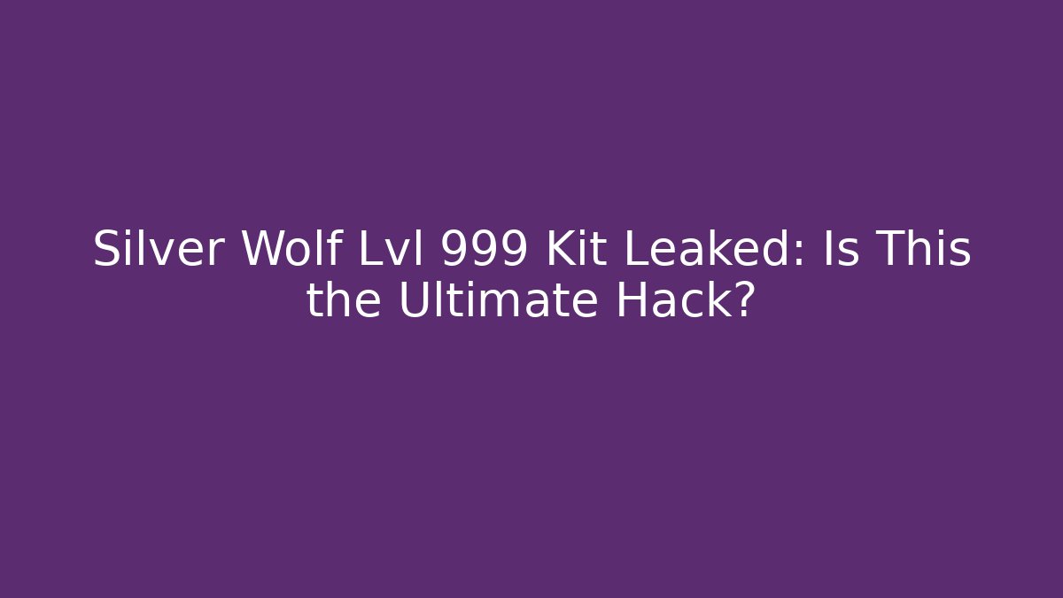 Silver Wolf Lvl 999 Kit Leaked: Is This the Ultimate Hack?