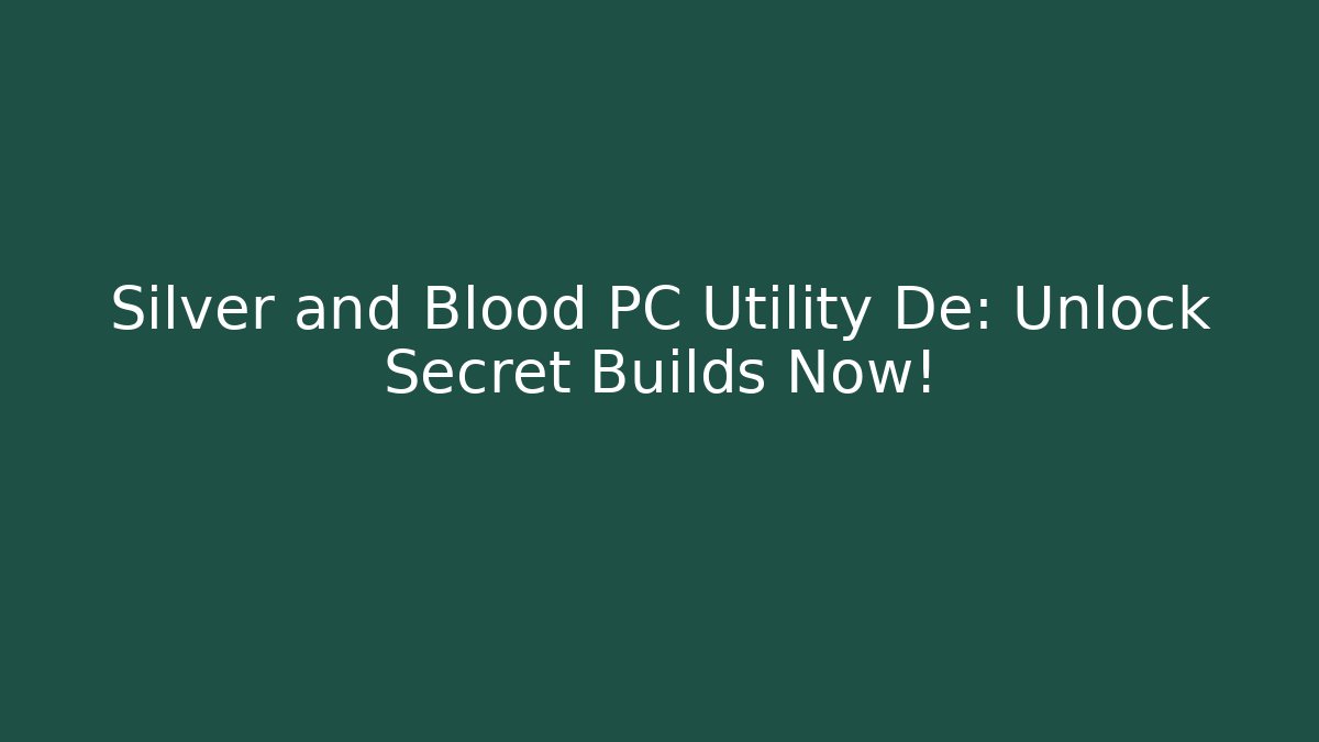 Silver and Blood PC Utility De: Unlock Secret Builds Now!