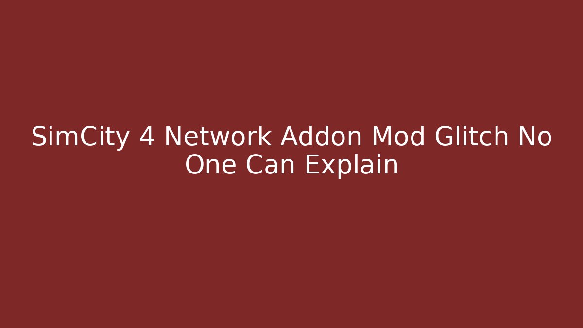 SimCity 4 Network Addon Mod Glitch No One Can Explain