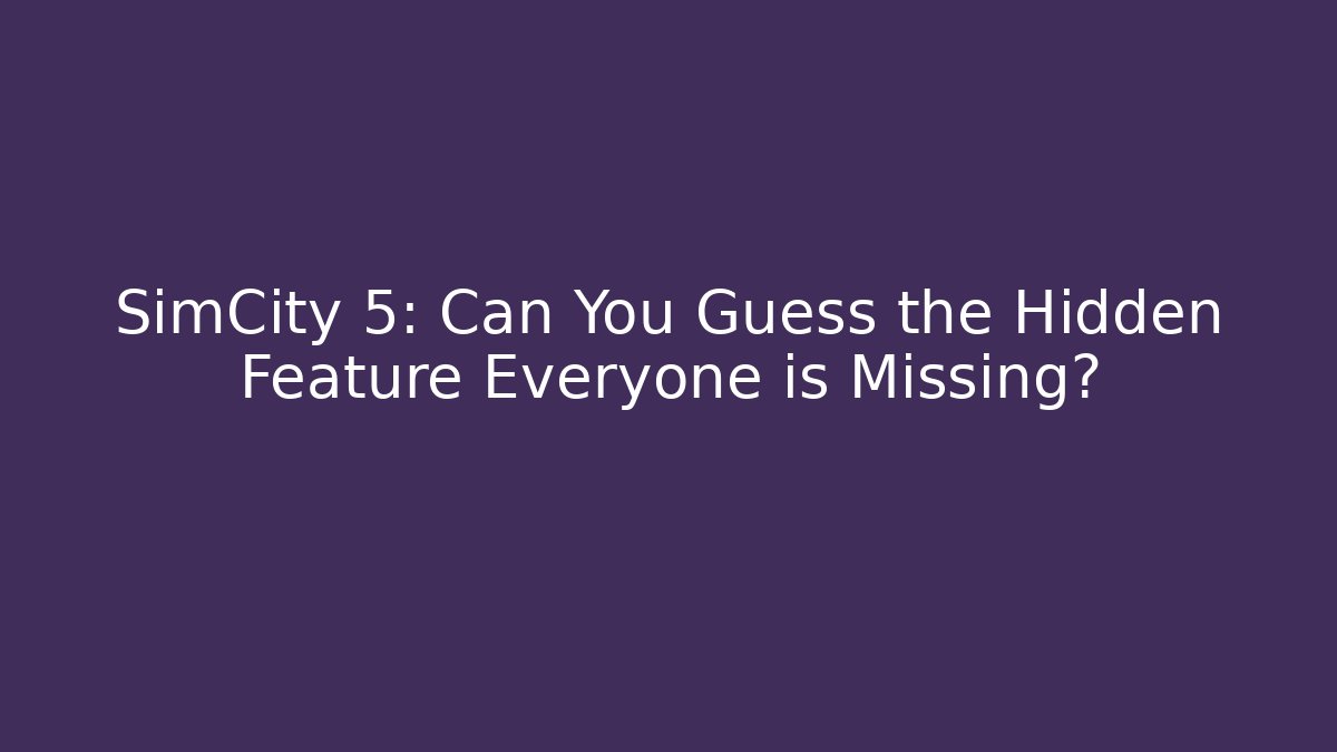 SimCity 5: Can You Guess the Hidden Feature Everyone is Missing?