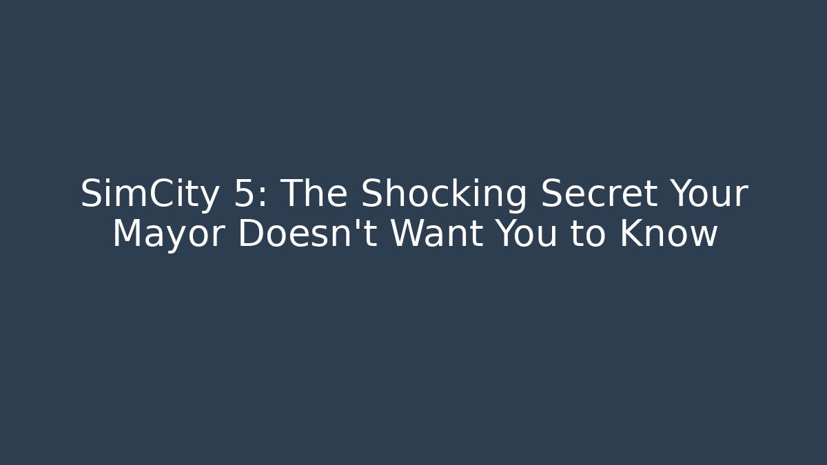 SimCity 5: The Shocking Secret Your Mayor Doesn't Want You to Know