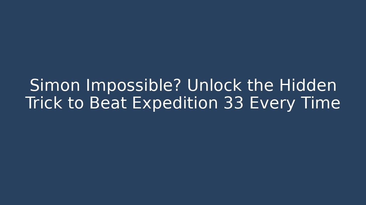Simon Impossible? Unlock the Hidden Trick to Beat Expedition 33 Every Time