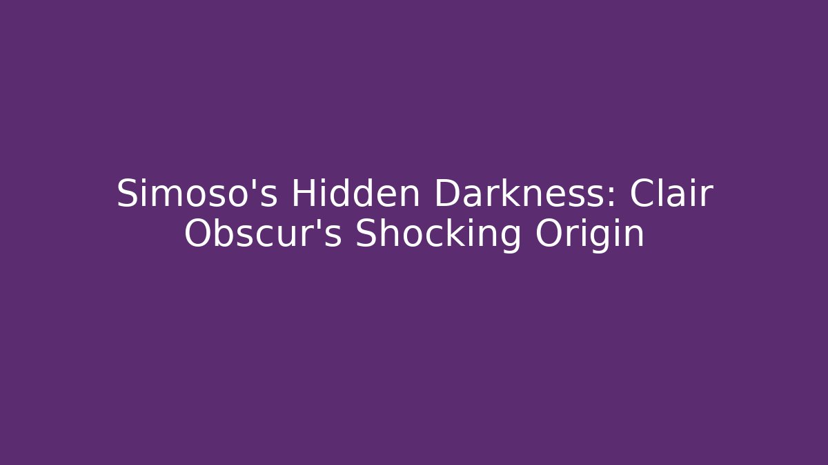 Simoso’s Hidden Darkness: Clair Obscur’s Shocking Origin