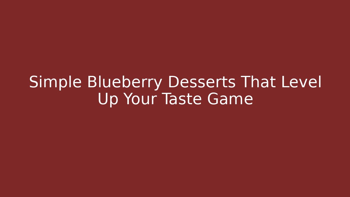 Simple Blueberry Desserts That Level Up Your Taste Game