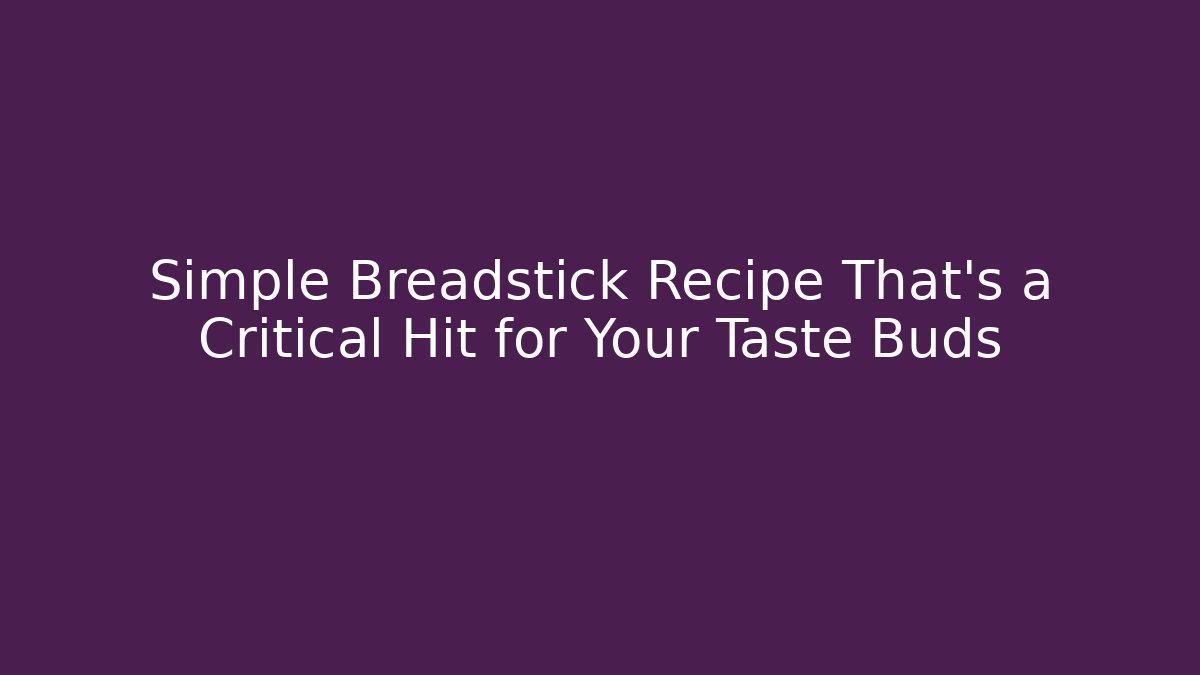 Simple Breadstick Recipe That’s a Critical Hit for Your Taste Buds