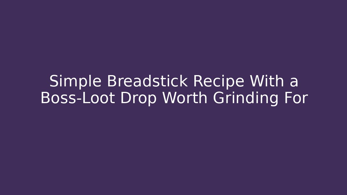 Simple Breadstick Recipe With a Boss-Loot Drop Worth Grinding For