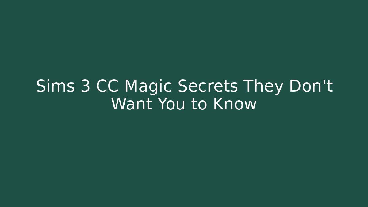 Sims 3 CC Magic Secrets They Don’t Want You to Know