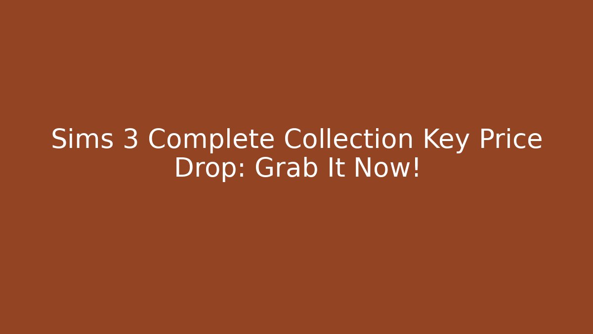 Sims 3 Complete Collection Key Price Drop: Grab It Now!