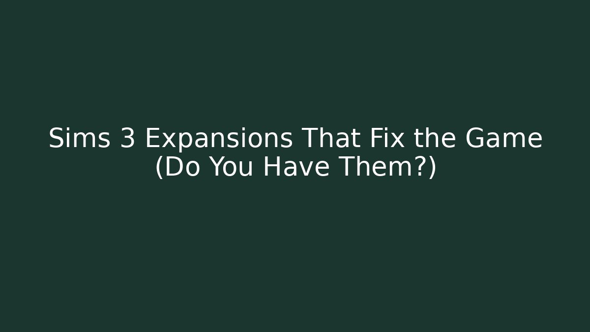 Sims 3 Expansions That Fix the Game (Do You Have Them?)